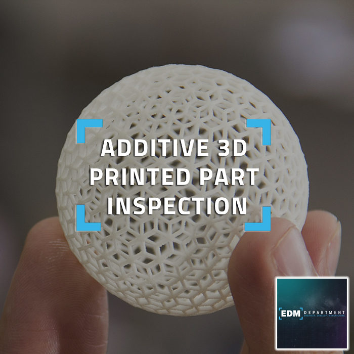ADDITIVE 3D PRINTED PART INSPECTION
