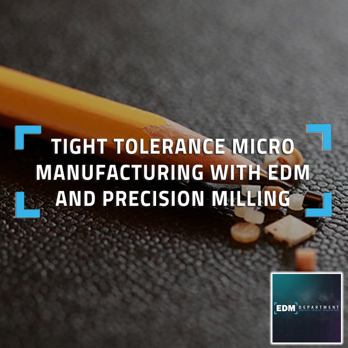 Tight Tolerance Micro Manufacturing With Edm And Precision Milling